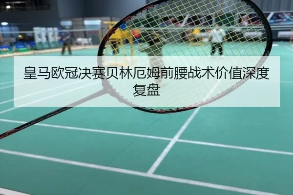 皇马欧冠决赛贝林厄姆前腰战术价值深度复盘