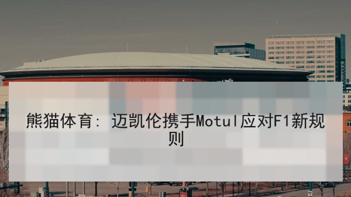 熊猫体育: 迈凯伦携手Motul应对F1新规则