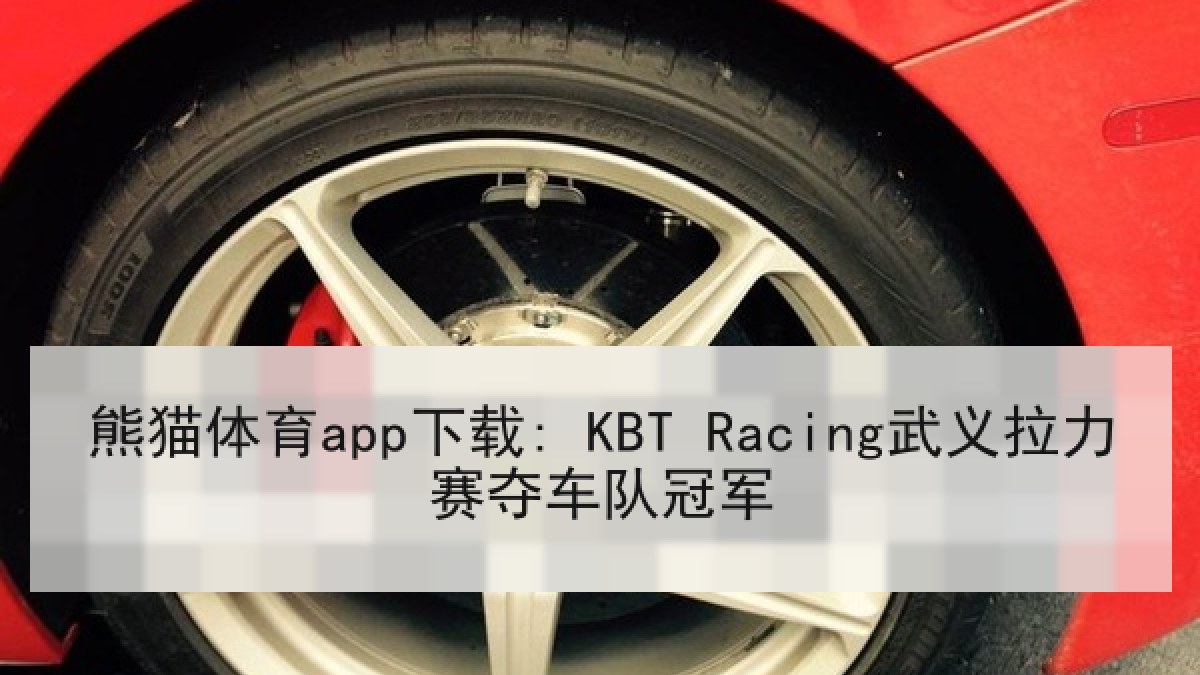 熊猫体育app下载: KBT Racing武义拉力赛夺车队冠军