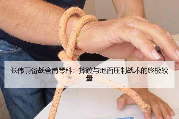 张伟丽备战舍甫琴科：摔跤与地面压制战术的终极较量