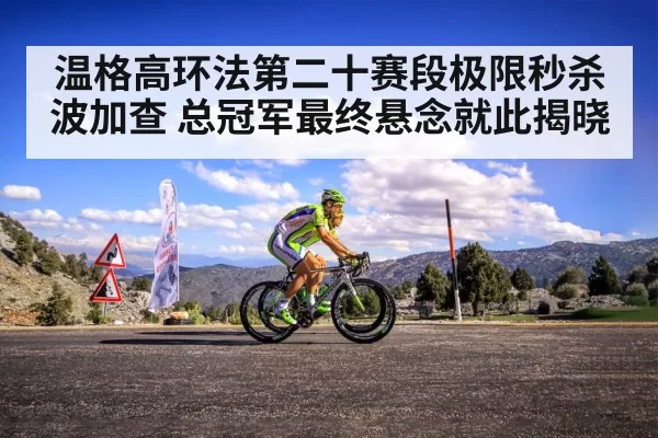 温格高环法第二十赛段极限秒杀波加查 总冠军最终悬念就此揭晓