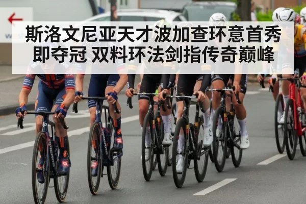 斯洛文尼亚天才波加查环意首秀即夺冠 双料环法剑指传奇巅峰