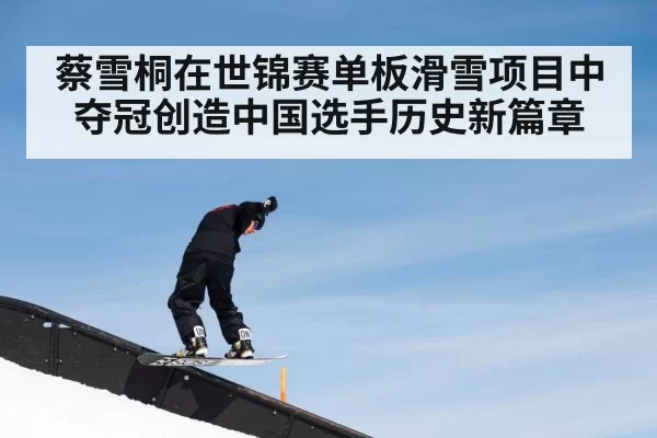 蔡雪桐在世锦赛单板滑雪项目中夺冠创造中国选手历史新篇章