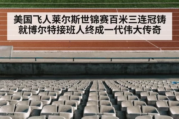 美国飞人莱尔斯世锦赛百米三连冠铸就博尔特接班人终成一代伟大传奇