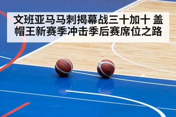 文班亚马马刺揭幕战三十加十 盖帽王新赛季冲击季后赛席位之路